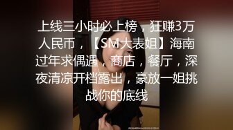 上线三小时必上榜，狂赚3万人民币，【SM大表姐】海南过年求偶遇，商店，餐厅，深夜清凉开档露出，豪放一姐挑战你的底线