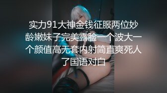 实力91大神金钱征服两位妙龄嫩妹子完美露脸一个波大一个颜值高无套内射简直爽死人了国语对白