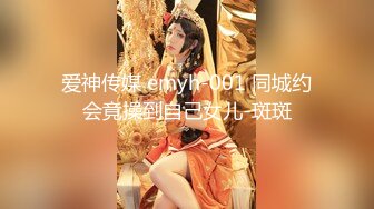 爱神传媒 emyh-001 同城约会竟操到自己女儿-斑斑