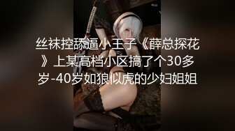 丝袜控舔逼小王子《薛总探花》上某高档小区搞了个30多岁-40岁如狼似虎的少妇姐姐