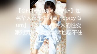 【OF付费订阅不断更新】知名华人留学生网黄「Spicy Gum」「刘玥」白种人的性爱派对黄种人女摄影师也忍不住上场双飞