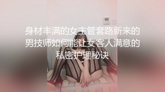 身材丰满的女主管套路新来的男技师如何能让女客人满意的私密护理秘诀