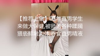 【推荐上集】02年直男学生来做大保健,被师傅各种蹂躏猥亵鲜嫩肉体,吞食直男精液