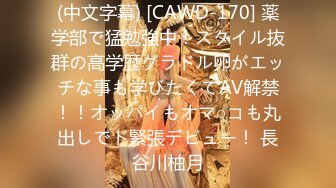 (中文字幕) [CAWD-170] 薬学部で猛勉強中！スタイル抜群の高学歴グラドル卵がエッチな事も学びたくてAV解禁！！オッパイもオマ○コも丸出しでド緊張デビュー！ 長谷川柚月