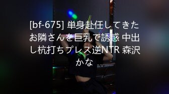 [bf-675] 単身赴任してきたお隣さんを巨乳で誘惑 中出し杭打ちプレス逆NTR 森沢かな