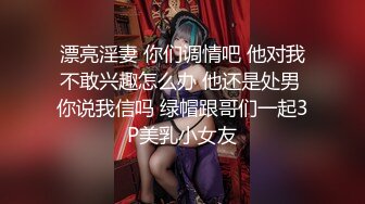 漂亮淫妻 你们调情吧 他对我不敢兴趣怎么办 他还是处男 你说我信吗 绿帽跟哥们一起3P美乳小女友