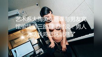 艺术系大胸美女翘课与男友宾馆偷情第三部口活时说：男人为啥长鸡巴这玩意了