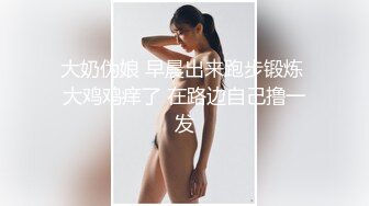 大奶伪娘 早晨出来跑步锻炼 大鸡鸡痒了 在路边自己撸一发