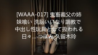 [WAAA-017] 鬼畜義父の姉妹喰い 洗脳いいなり調教で中出し性玩具として扱われる日々… つぼみ 久留木玲