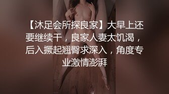 【沐足会所探良家】大早上还要继续干，良家人妻太饥渴，后入撅起翘臀求深入，角度专业激情澎湃