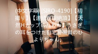 (中文字幕) [SIRO-4190]【初撮り】【連続巨根絶頂】【天然Hカップのたわわ】うさぎの耳をつけた自宅警備員のひよりちゃん。