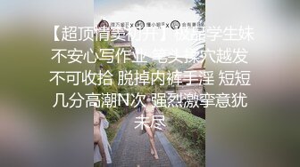 【超顶情窦初开】极品学生妹不安心写作业 笔头揉穴越发不可收拾 脱掉内裤手淫 短短几分高潮N次 强烈激挛意犹未尽