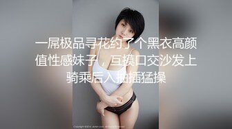 一屌极品寻花约了个黑衣高颜值性感妹子，互摸口交沙发上骑乘后入抽插猛操