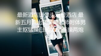 最新酒店摄像头乐橙酒店 最新五月流出加藤鹰老师附体男主抠猛操白嫩女友 连操两炮内射