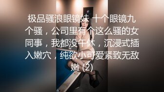 极品骚浪眼镜妹 十个眼镜九个骚，公司里有个这么骚的女同事，我都没午休，沉浸式插入嫩穴，纯欲小可爱紧致无敌嫩 (2)