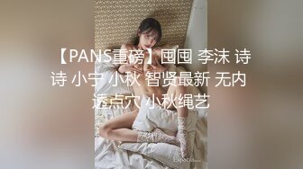 【PANS重磅】囤囤 李沫 诗诗 小宁 小秋 智贤最新 无内 透点穴 小秋绳艺