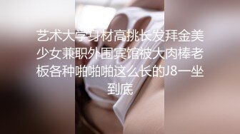 艺术大学身材高挑长发拜金美少女兼职外围宾馆被大肉棒老板各种啪啪啪这么长的J8一坐到底