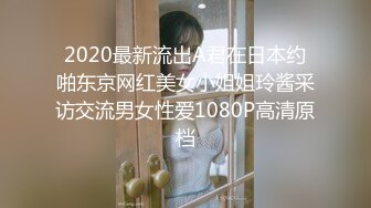 2020最新流出A君在日本约啪东京网红美女小姐姐玲酱采访交流男女性爱1080P高清原档