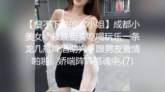 【瘦不下来的欢小姐】成都小美女，夜晚街头吃喝玩乐一条龙几瓶啤酒助兴，跟男友激情啪啪，娇喘阵阵销魂中 (7)