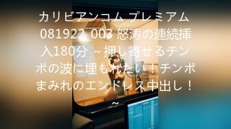 カリビアンコム プレミアム 081922_003 怒涛の連続挿入180分 ～押し寄せるチンポの波に埋もれたい！チンポまみれのエンドレス中出し！～