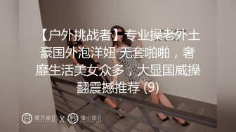 【户外挑战者】专业操老外土豪国外泡洋妞 无套啪啪，奢靡生活美女众多，大显国威操翻震撼推荐 (9)