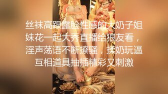 丝袜高跟露脸性感的大奶子姐妹花一起大秀直播给狼友看，淫声荡语不断撩骚，揉奶玩逼互相道具抽插精彩又刺激