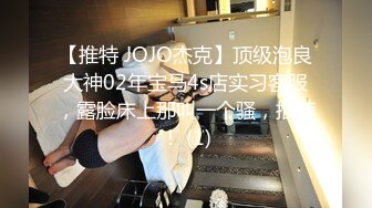 【推特 JOJO杰克】顶级泡良大神02年宝马4s店实习客服，露脸床上那叫一个骚，推荐！ (1)