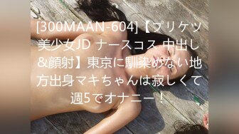 [300MAAN-604]【プリケツ美少女JD ナースコス 中出し&顔射】東京に馴染めない地方出身マキちゃんは寂しくて週5でオナニー！