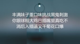 丰满妹子重口味挑战黑鬼刺激你眼球粗大鸡巴插嘴里真吃不消后入插逼又干菊花口爆