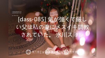 [dass-085] 気が強くて厳しい父は私の妻にメスイキ調教されていた。 水川スミレ