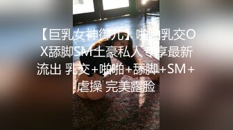 【巨乳女神御儿】啪啪乳交OX舔脚SM土豪私人专享最新流出 乳交+啪啪+舔脚+SM+虐操 完美露脸