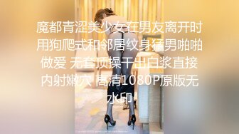 魔都青涩美少女在男友离开时用狗爬式和邻居纹身猛男啪啪做爱 无套顶操干出白浆直接内射嫩穴 高清1080P原版无水印