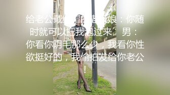 给老公戴绿帽的老板娘：你随时就可以把我泡过来    男：你看你阴毛那么少，我看你性欲挺好的，我偷拍发给你老公！