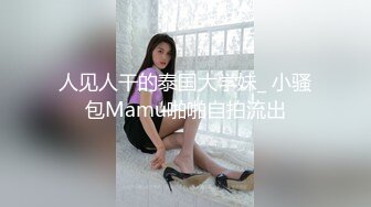 人见人干的泰国大学妹_ 小骚包Mamu啪啪自拍流出