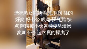 漂亮熟女阿姨偷情 啊啊 插的好爽 好老公 哎呦 操死我 快点 阿姨被小伙各种姿势爆操 爽叫不停 这次真的操爽了