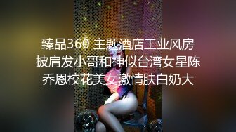 臻品360 主题酒店工业风房披肩发小哥和神似台湾女星陈乔恩校花美女激情肤白奶大