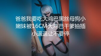 爸爸我要吃大鸡巴黑丝母狗小嫩妹被16CM大鸡巴干爹抽插小逼逼让不要停