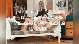 【Stripchat】“哥哥，不可涩涩噢！”超可爱猫女主播「MiSSLee01」黑丝挑逗按摩棒自慰颤抖