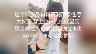 这个妹子身材真高啊苗条性感大长腿 穿上丝袜纯纯欲望又舔又吸让人有狠狠插她的冲动坐鸡巴上享受美妙抽插