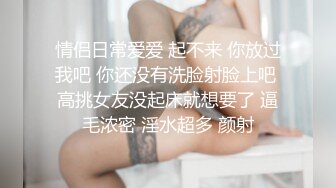 情侣日常爱爱 起不来 你放过我吧 你还没有洗脸射脸上吧 高挑女友没起床就想要了 逼毛浓密 淫水超多 颜射