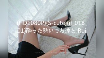 (HD1080P)(S-cute)(if_018_01)酔った勢いで友達と Rui