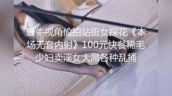 最牛视角偷拍站街女探花《本场无套内射》100元快餐稀毛少妇卖淫女大屌各种乱捅