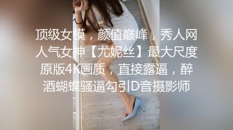 顶级女模，颜值巅峰，秀人网人气女神【尤妮丝】最大尺度原版4K画质，直接露逼，醉酒蝴蝶骚逼勾引D音摄影师