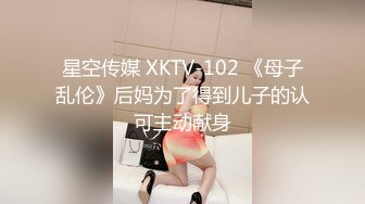 星空传媒 XKTV-102 《母子乱伦》后妈为了得到儿子的认可主动献身