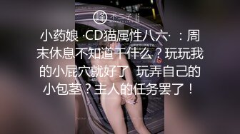 小药娘 ·CD猫属性八六· ：周末休息不知道干什么？玩玩我的小屁穴就好了  玩弄自己的小包茎？主人的任务罢了！