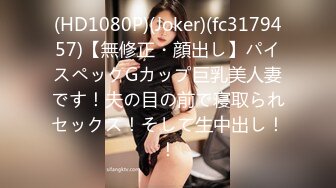 (HD1080P)(Joker)(fc3179457)【無修正・顔出し】パイスペックGカップ巨乳美人妻です！夫の目の前で寝取られセックス！そして生中出し！！