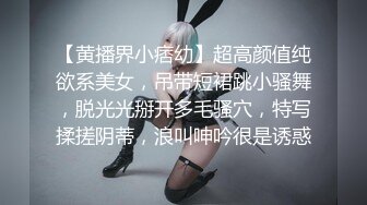 【黄播界小痞幼】超高颜值纯欲系美女，吊带短裙跳小骚舞，脱光光掰开多毛骚穴，特写揉搓阴蒂，浪叫呻吟很是诱惑