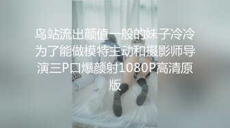 鸟站流出颜值一般的妹子冷冷为了能做模特主动和摄影师导演三P口爆颜射1080P高清原版