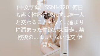 (中文字幕) [SSNI-920] 何日も疼く性器に触れず…誰一人と交わることもなく…溜まりに溜まった性欲が大暴走…禁欲後の…はしたない性交 伊賀まこ