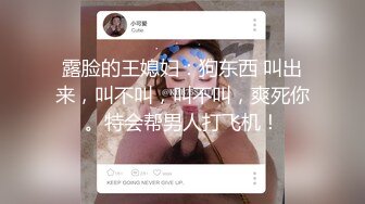 露脸的王媳妇：狗东西 叫出来，叫不叫，叫不叫，爽死你。特会帮男人打飞机！